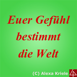 Euer Gefühl bestimmt die Welt